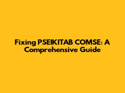 Fixing PSEIKITAB COMSE: A Comprehensive Guide