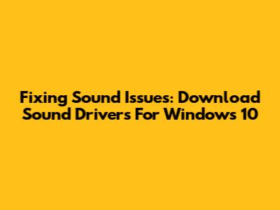 Fixing Sound Issues: Download Sound Drivers For Windows 10