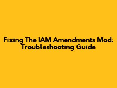 Fixing The IAM Amendments Mod: Troubleshooting Guide