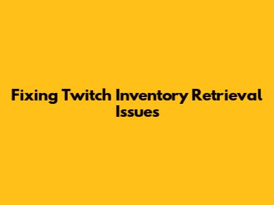 Fixing Twitch Inventory Retrieval Issues