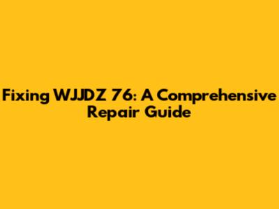 Fixing WJJDZ 76: A Comprehensive Repair Guide