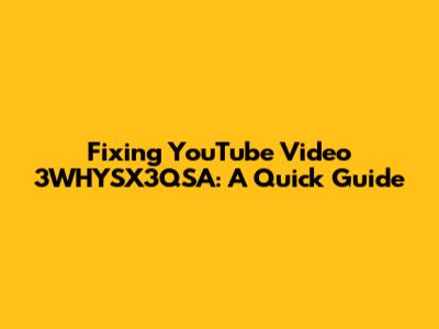 Fixing YouTube Video 3WHYSX3QSA: A Quick Guide