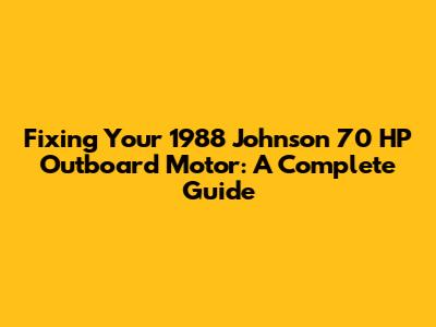 Fixing Your 1988 Johnson 70 HP Outboard Motor: A Complete Guide