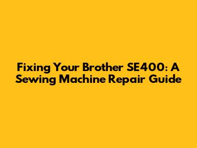 Fixing Your Brother SE400: A Sewing Machine Repair Guide