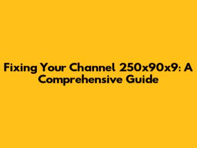 Fixing Your Channel 250x90x9: A Comprehensive Guide