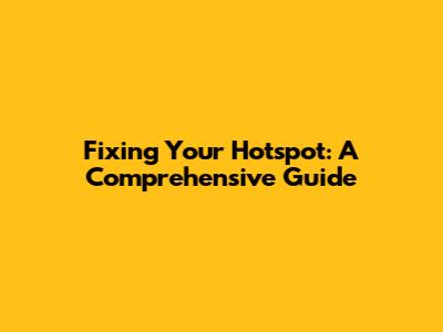 Fixing Your Hotspot: A Comprehensive Guide
