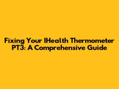 Fixing Your IHealth Thermometer PT3: A Comprehensive Guide