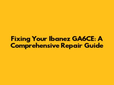 Fixing Your Ibanez GA6CE: A Comprehensive Repair Guide