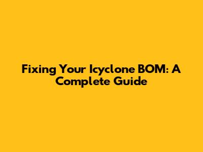 Fixing Your Icyclone BOM: A Complete Guide