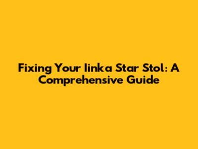 Fixing Your Iinka Star Stol: A Comprehensive Guide