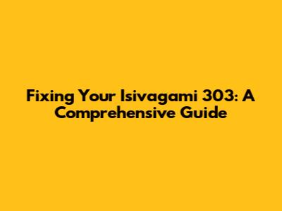 Fixing Your Isivagami 303: A Comprehensive Guide