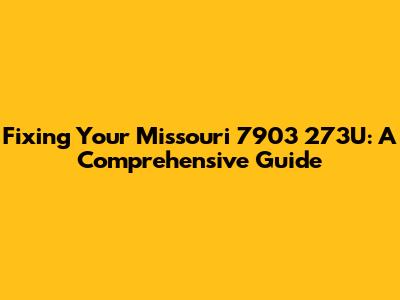 Fixing Your Missouri 7903 273U: A Comprehensive Guide