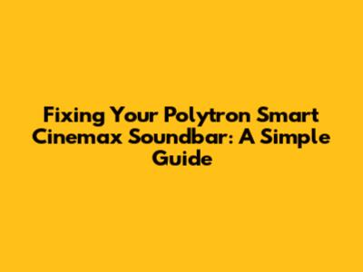 Fixing Your Polytron Smart Cinemax Soundbar: A Simple Guide