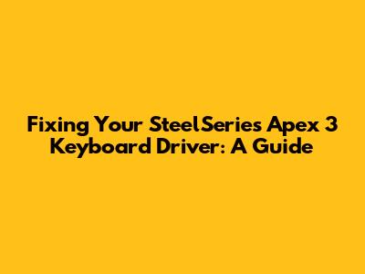 Fixing Your SteelSeries Apex 3 Keyboard Driver: A Guide