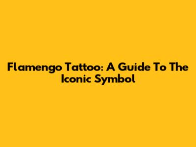 Flamengo Tattoo: A Guide To The Iconic Symbol