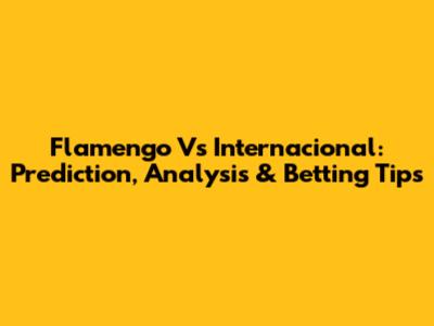 Flamengo Vs Internacional: Prediction, Analysis & Betting Tips