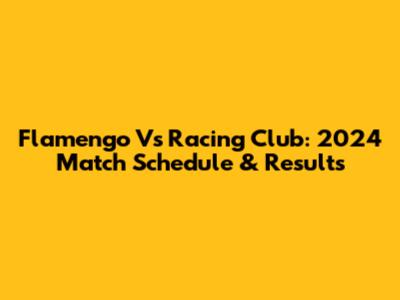 Flamengo Vs Racing Club: 2024 Match Schedule & Results