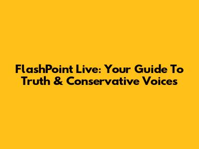 FlashPoint Live: Your Guide To Truth & Conservative Voices