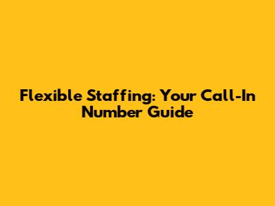 Flexible Staffing: Your Call-In Number Guide