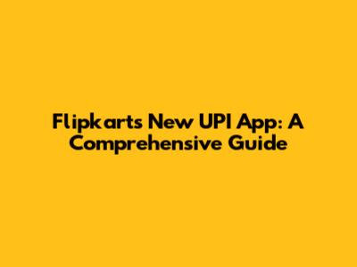 Flipkart's New UPI App: A Comprehensive Guide