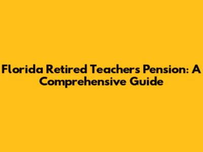 Florida Retired Teachers Pension: A Comprehensive Guide