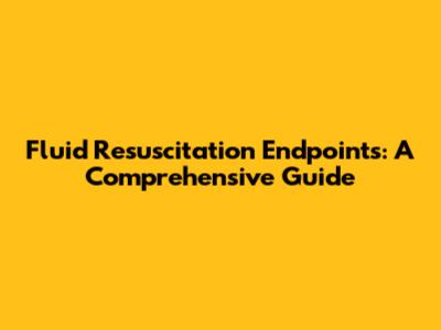 Fluid Resuscitation Endpoints: A Comprehensive Guide
