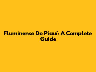 Fluminense Do Piauí: A Complete Guide