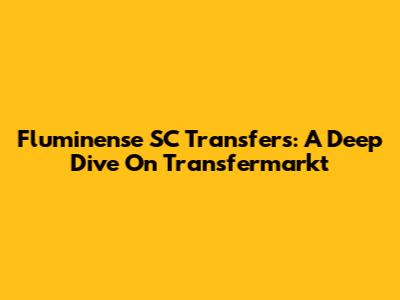 Fluminense SC Transfers: A Deep Dive On Transfermarkt