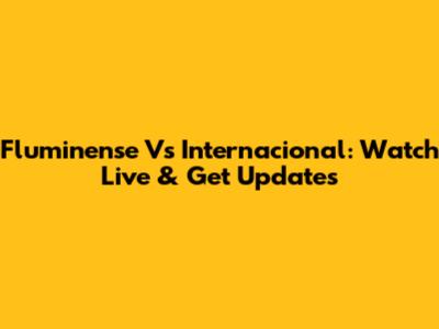 Fluminense Vs Internacional: Watch Live & Get Updates