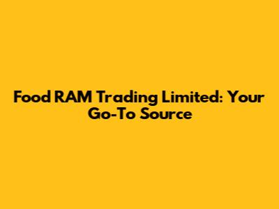 Food RAM Trading Limited: Your Go-To Source