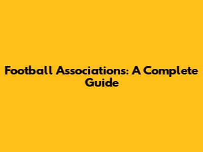 Football Associations: A Complete Guide