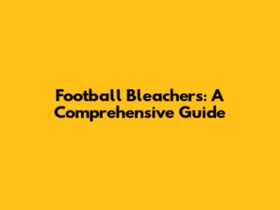 Football Bleachers: A Comprehensive Guide