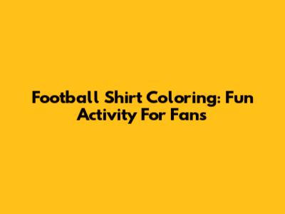Football Shirt Coloring: Fun Activity For Fans