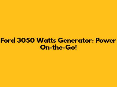 Ford 3050 Watts Generator: Power On-the-Go!