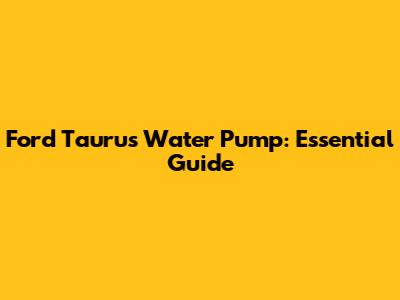 Ford Taurus Water Pump: Essential Guide