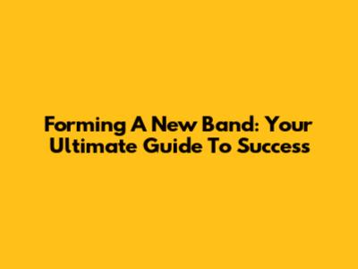 Forming A New Band: Your Ultimate Guide To Success