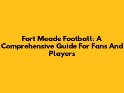 Fort Meade Football: A Comprehensive Guide For Fans And Players