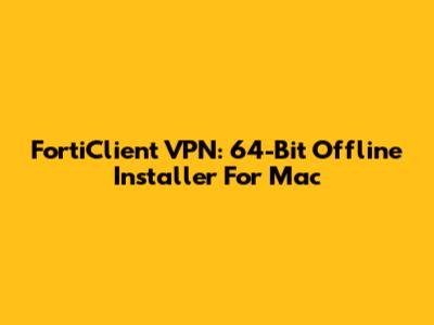 FortiClient VPN: 64-Bit Offline Installer For Mac