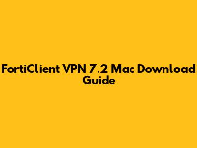 FortiClient VPN 7.2 Mac Download Guide