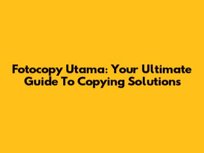 Fotocopy Utama: Your Ultimate Guide To Copying Solutions