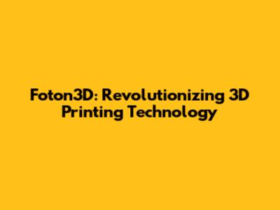 Foton3D: Revolutionizing 3D Printing Technology