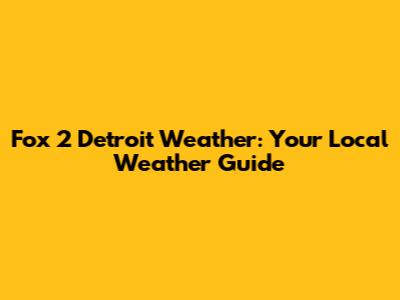 Fox 2 Detroit Weather: Your Local Weather Guide
