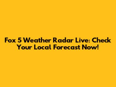 Fox 5 Weather Radar Live: Check Your Local Forecast Now!