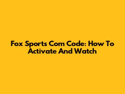Fox Sports Com Code: How To Activate And Watch