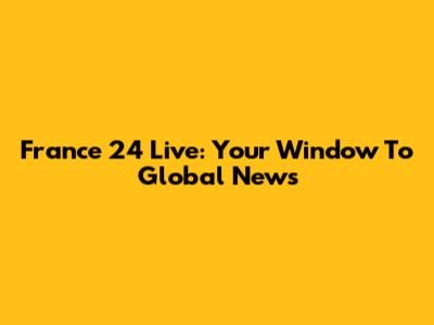 France 24 Live: Your Window To Global News