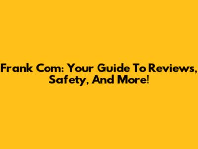 Frank Com: Your Guide To Reviews, Safety, And More!