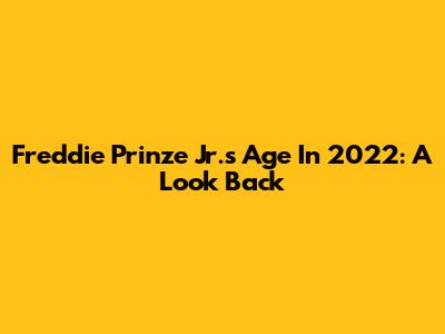 Freddie Prinze Jr.'s Age In 2022: A Look Back