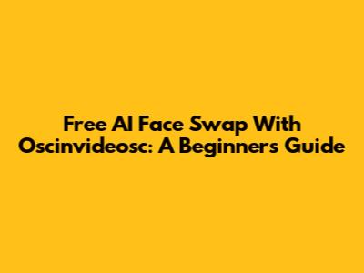 Free AI Face Swap With Oscinvideosc: A Beginner's Guide