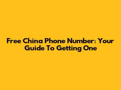 Free China Phone Number: Your Guide To Getting One