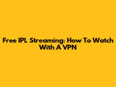 Free IPL Streaming: How To Watch With A VPN